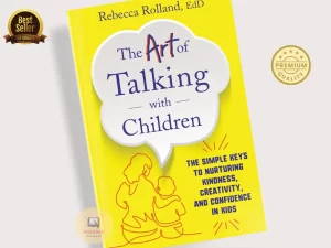 The Art of Talking with Children: The Simple Keys to Nurturing Kindness